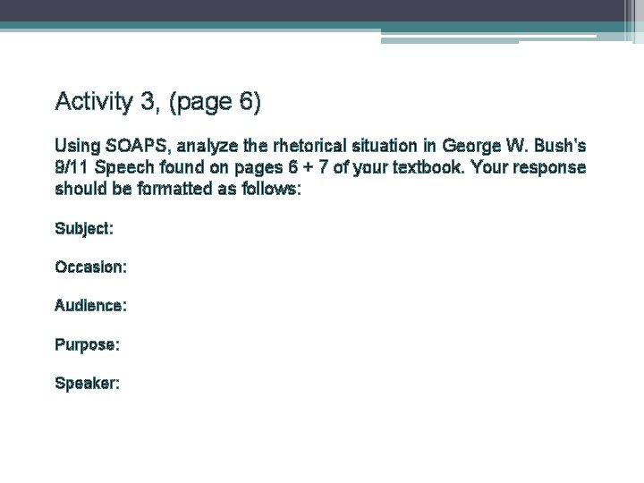 Activity 3, (page 6) Using SOAPS, analyze the rhetorical situation in George W. Bush's Activity 3, (page 6) Using SOAPS, analyze the rhetorical situation in George W. Bush's