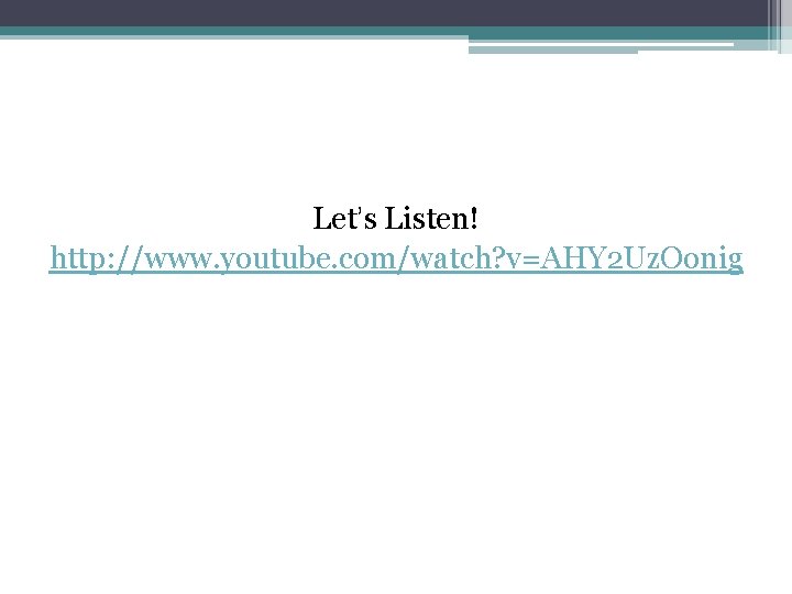 Let’s Listen! http: //www. youtube. com/watch? v=AHY 2 Uz. Oonig Let’s Listen! http: //www. youtube. com/watch? v=AHY 2 Uz. Oonig