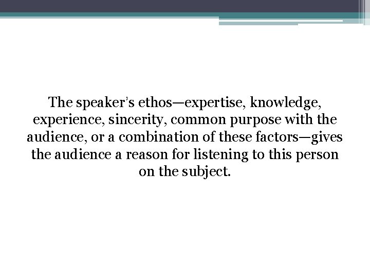 The speaker’s ethos—expertise, knowledge, experience, sincerity, common purpose with the audience, or a combination The speaker’s ethos—expertise, knowledge, experience, sincerity, common purpose with the audience, or a combination