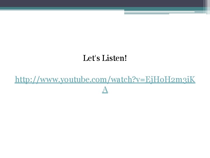 Let’s Listen! http: //www. youtube. com/watch? v=Ej. Ho. H 2 m 3 i. K Let’s Listen! http: //www. youtube. com/watch? v=Ej. Ho. H 2 m 3 i. K