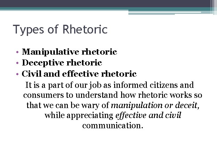 Types of Rhetoric • Manipulative rhetoric • Deceptive rhetoric • Civil and effective rhetoric Types of Rhetoric • Manipulative rhetoric • Deceptive rhetoric • Civil and effective rhetoric