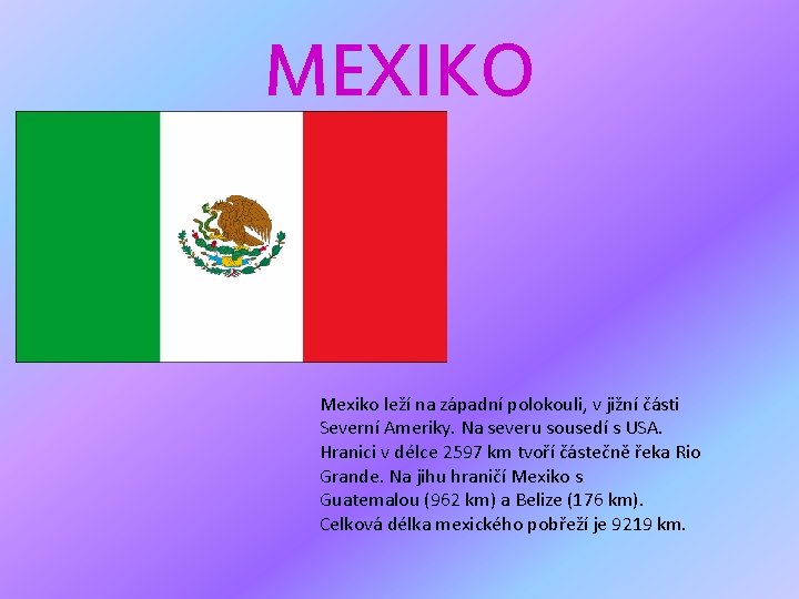 MEXIKO Mexiko leží na západní polokouli, v jižní části Severní Ameriky. Na severu sousedí