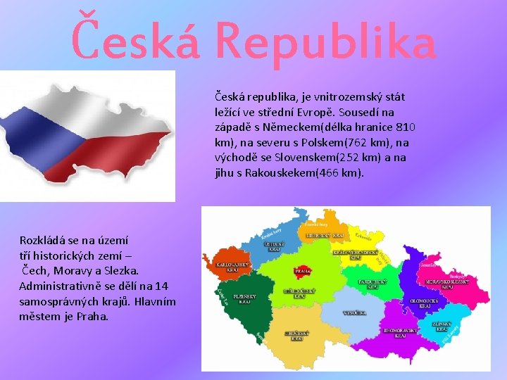 Česká Republika Česká republika, je vnitrozemský stát ležící ve střední Evropě. Sousedí na západě