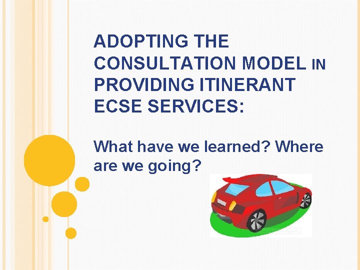 ADOPTING THE CONSULTATION MODEL IN PROVIDING ITINERANT ECSE SERVICES: What have we learned? Where