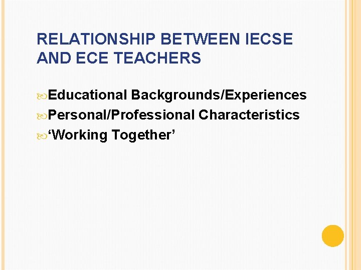 RELATIONSHIP BETWEEN IECSE AND ECE TEACHERS Educational Backgrounds/Experiences Personal/Professional Characteristics ‘Working Together’ 