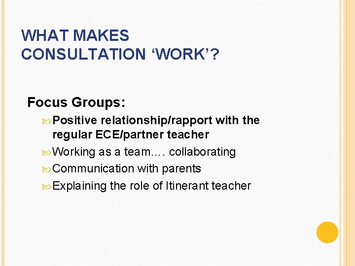 WHAT MAKES CONSULTATION ‘WORK’? Focus Groups: Positive relationship/rapport with the regular ECE/partner teacher Working