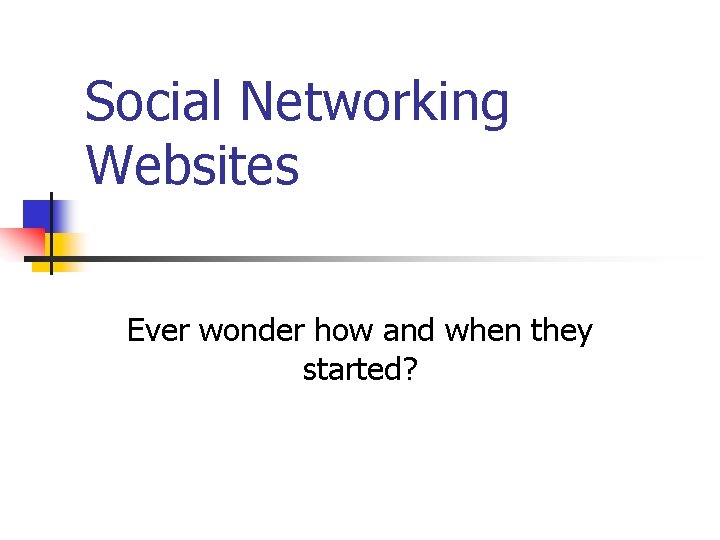 Social Networking Websites Ever wonder how and when they started? 