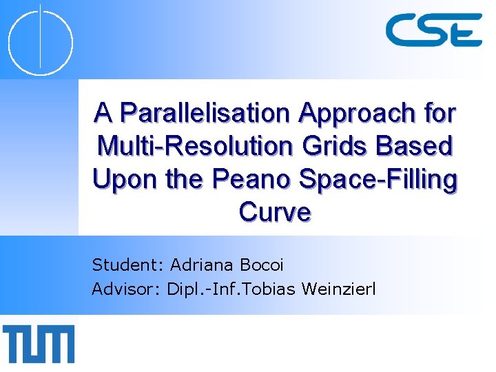 A Parallelisation Approach for Multi-Resolution Grids Based Upon the Peano Space-Filling Curve Student: Adriana