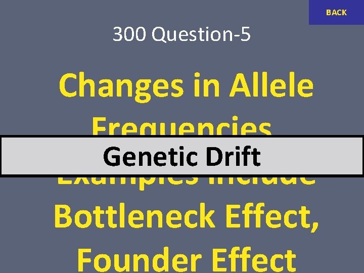 BACK 300 Question-5 Changes in Allele Frequencies. Genetic Drift Examples include Bottleneck Effect, Founder