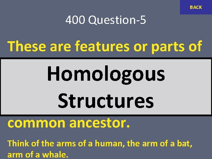 BACK 400 Question-5 These are features or parts of different organisms that have Homologous