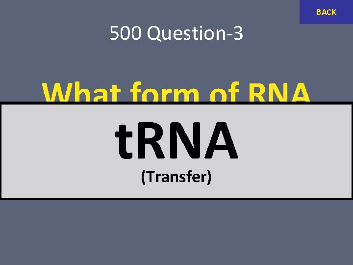 BACK 500 Question-3 What form of RNA carries an amino (Transfer) acid? t. RNA
