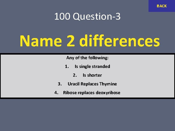 BACK 100 Question-3 Name 2 differences between DNA & RNA Any of the following: