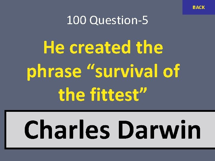 BACK 100 Question-5 He created the phrase “survival of the fittest” Charles Darwin 