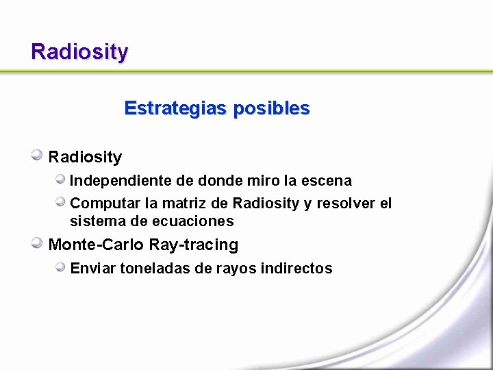Radiosity Estrategias posibles Radiosity Independiente de donde miro la escena Computar la matriz de Radiosity Estrategias posibles Radiosity Independiente de donde miro la escena Computar la matriz de