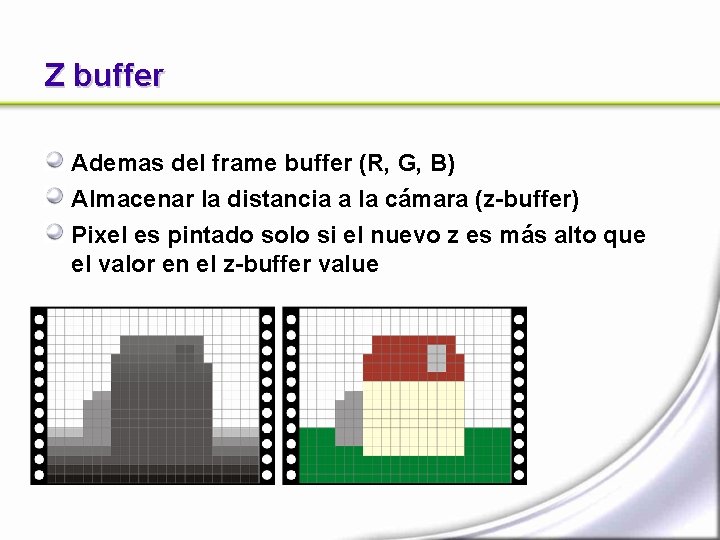 Z buffer Ademas del frame buffer (R, G, B) Almacenar la distancia a la Z buffer Ademas del frame buffer (R, G, B) Almacenar la distancia a la