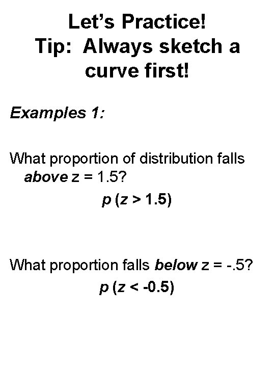 Let’s Practice! Tip: Always sketch a curve first! Examples 1: What proportion of distribution