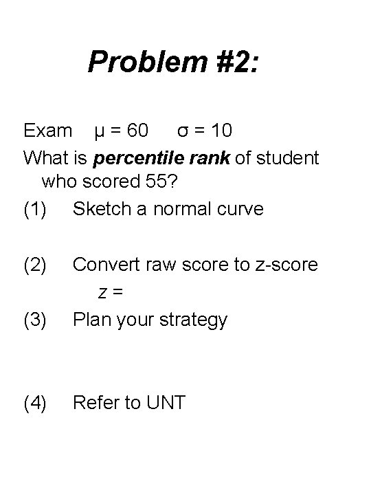 Problem #2: Exam μ = 60 σ = 10 What is percentile rank of