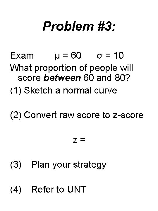 Problem #3: Exam μ = 60 σ = 10 What proportion of people will