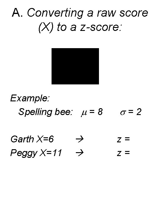 A. Converting a raw score (X) to a z-score: Example: Spelling bee: = 8
