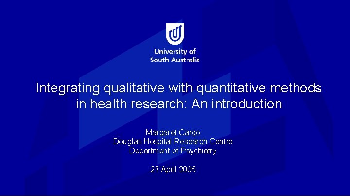 Integrating qualitative with quantitative methods in health research: An introduction Margaret Cargo Douglas Hospital