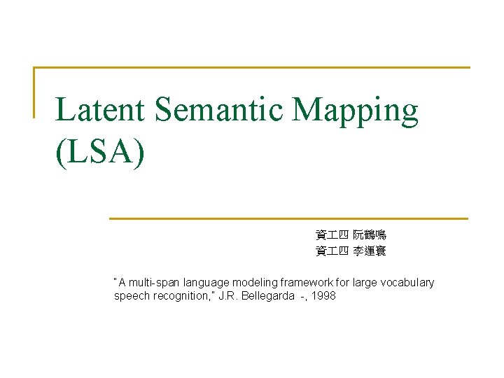 Latent Semantic Mapping (LSA) 資 四 阮鶴鳴 資 四 李運寰 “A multi-span language modeling Latent Semantic Mapping (LSA) 資 四 阮鶴鳴 資 四 李運寰 “A multi-span language modeling