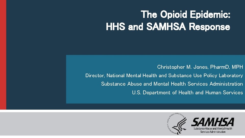 The Opioid Epidemic: HHS and SAMHSA Response Christopher M. Jones, Pharm. D, MPH Director,