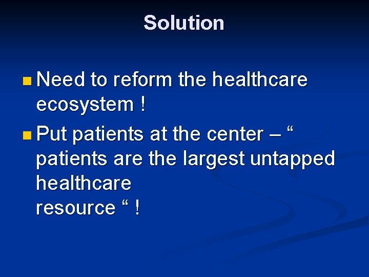 Solution n Need to reform the healthcare ecosystem ! n Put patients at the