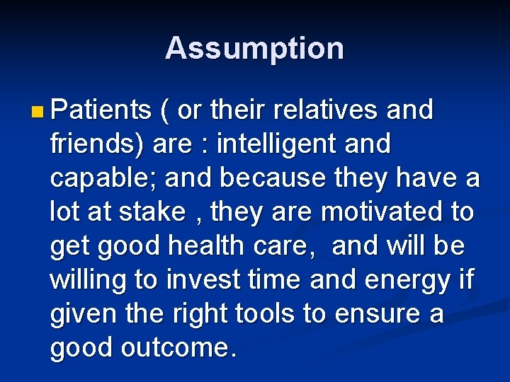 Assumption n Patients ( or their relatives and friends) are : intelligent and capable;