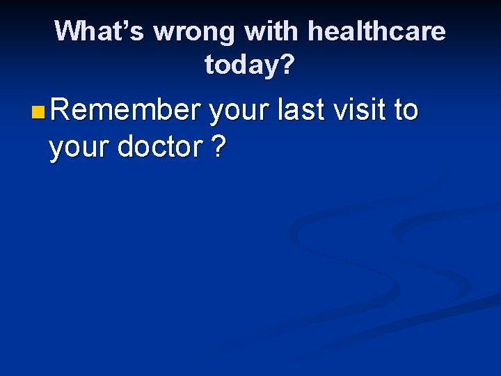 What’s wrong with healthcare today? n Remember your last visit to your doctor ?