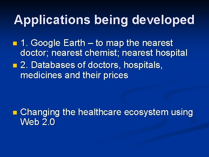 Applications being developed 1. Google Earth – to map the nearest doctor; nearest chemist;