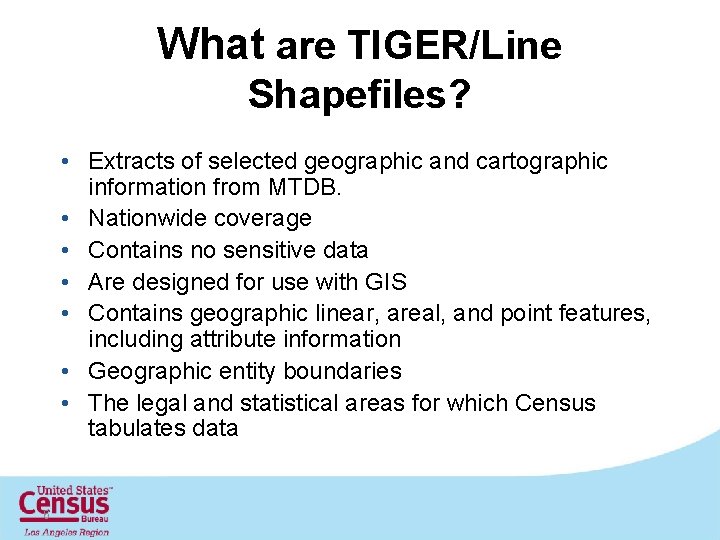 What are TIGER/Line Shapefiles? • Extracts of selected geographic and cartographic information from MTDB.