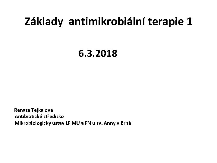  Základy antimikrobiální terapie 1 6. 3. 2018 Renata Tejkalová Antibiotické středisko Mikrobiologický ústav