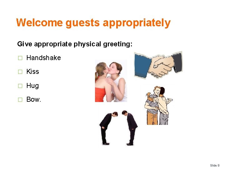 Welcome guests appropriately Give appropriate physical greeting: � Handshake � Kiss � Hug �