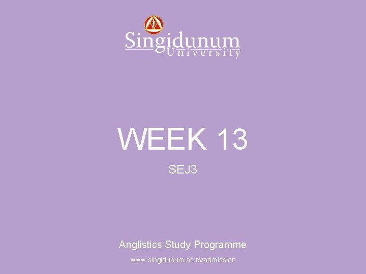 Anglistics Study Programme WEEK 13 SEJ 3 Anglistics Study Programme www. singidunum. ac. rs/admission