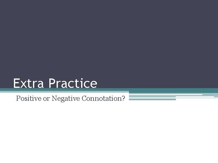 Extra Practice Positive or Negative Connotation? 