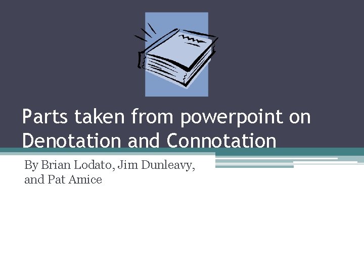 Parts taken from powerpoint on Denotation and Connotation By Brian Lodato, Jim Dunleavy, and