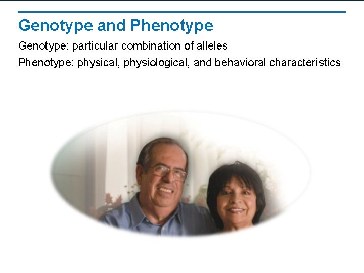 Genotype and Phenotype Genotype: particular combination of alleles Phenotype: physical, physiological, and behavioral characteristics