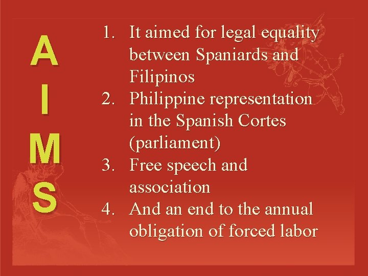 A I M S 1. It aimed for legal equality between Spaniards and Filipinos