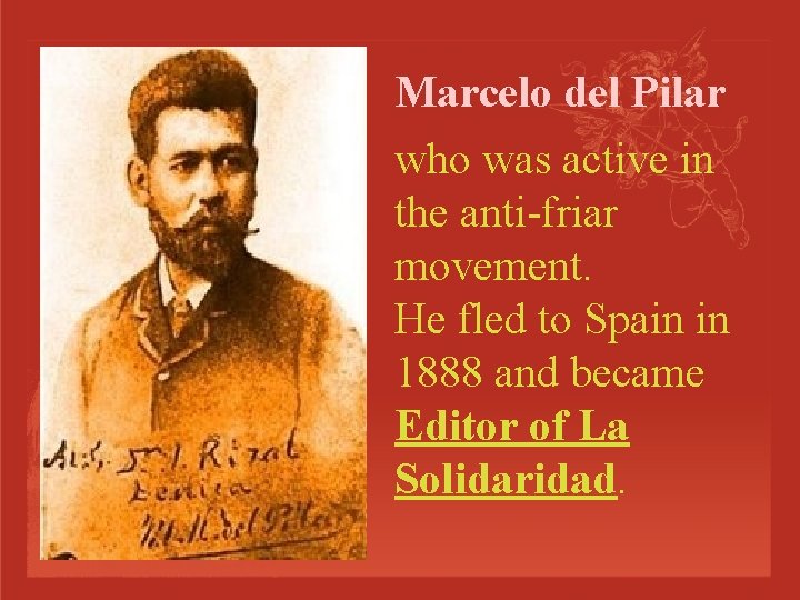 Marcelo del Pilar who was active in the anti-friar movement. He fled to Spain