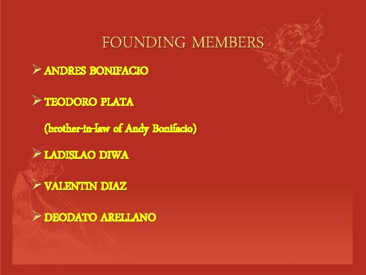 FOUNDING MEMBERS Ø ANDRES BONIFACIO Ø TEODORO PLATA (brother-in-law of Andy Bonifacio) Ø LADISLAO