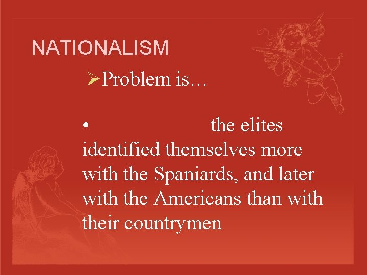 NATIONALISM ØProblem is… • the elites identified themselves more with the Spaniards, and later