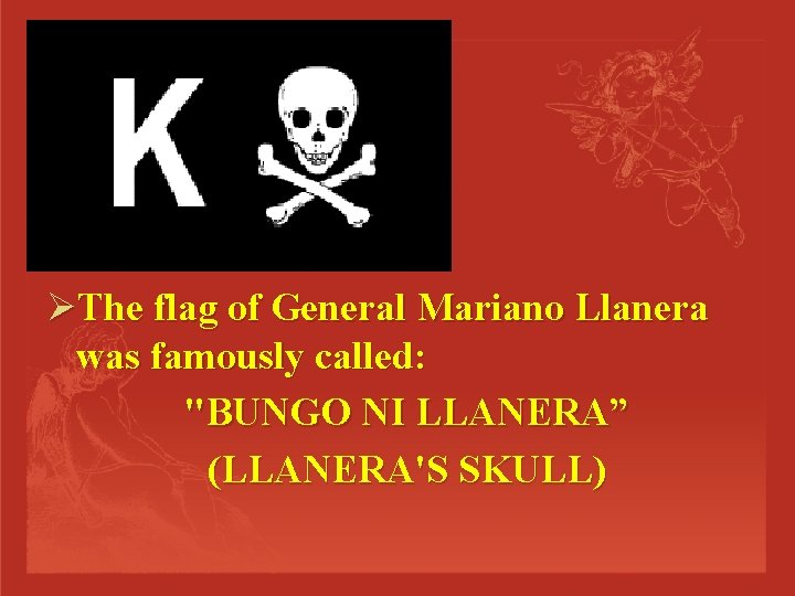 ØThe flag of General Mariano Llanera was famously called: "BUNGO NI LLANERA” (LLANERA'S SKULL)