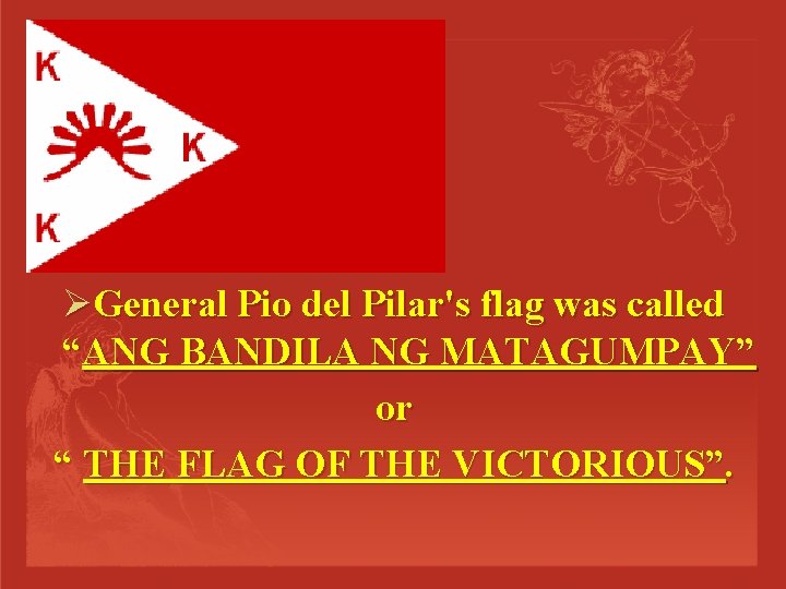 ØGeneral Pio del Pilar's flag was called “ANG BANDILA NG MATAGUMPAY” or “ THE