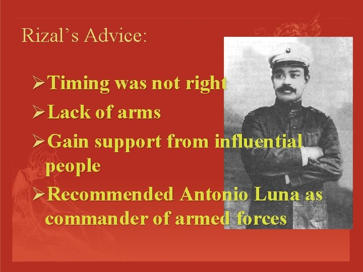 Rizal’s Advice: ØTiming was not right ØLack of arms ØGain support from influential people