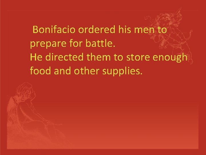 Bonifacio ordered his men to prepare for battle. He directed them to store enough