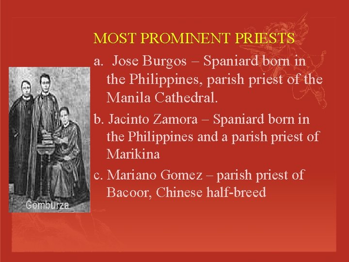 MOST PROMINENT PRIESTS a. Jose Burgos – Spaniard born in the Philippines, parish priest