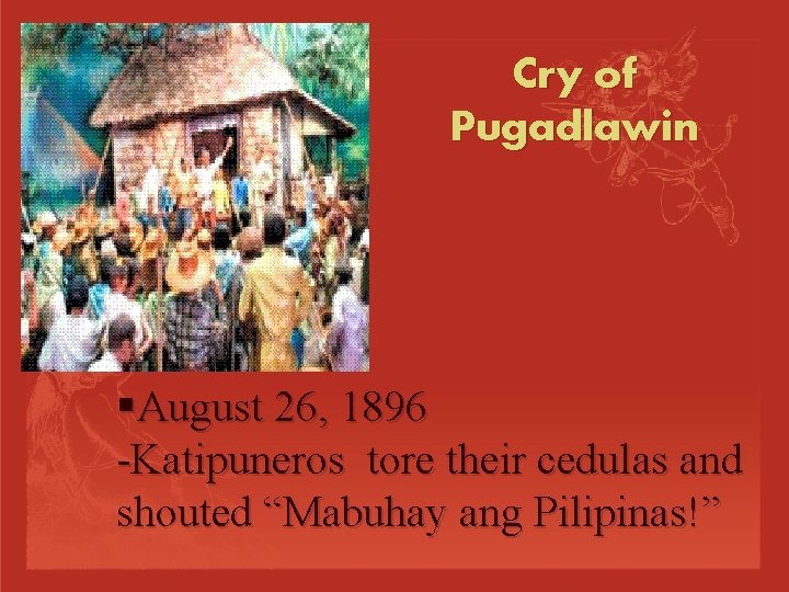 Cry of Pugadlawin August 26, 1896 -Katipuneros tore their cedulas and shouted “Mabuhay ang