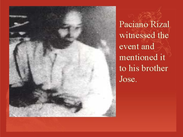 Paciano Rizal witnessed the event and mentioned it to his brother Jose. 