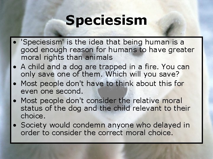 Speciesism • 'Speciesism' is the idea that being human is a good enough reason