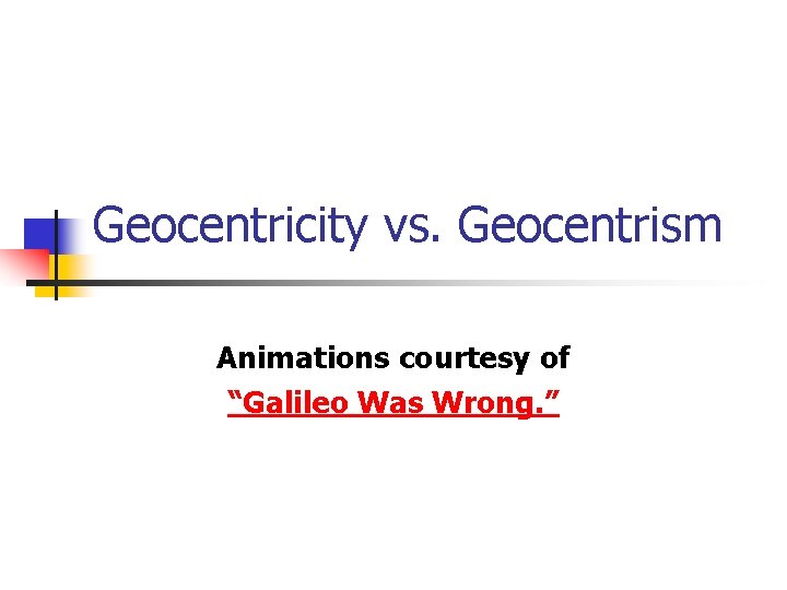 Geocentricity vs. Geocentrism Animations courtesy of “Galileo Was Wrong. ” 